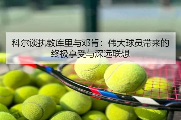 科尔谈执教库里与邓肯:伟大球员带来的终极享受与深远联想